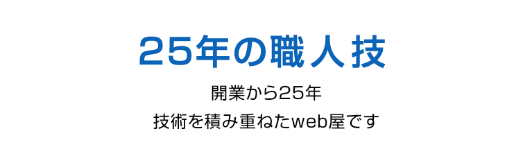 25年の職人技。開業から25年。技術を積み重ねたweb屋です。