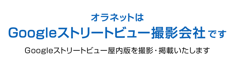 オラネットは、Googleストリートビュー撮影会社です。Googleストリートビュー屋内版を撮影・掲載いたします。